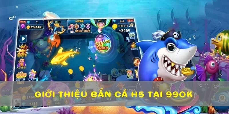 Bắn cá H5 tại 99OK là tựa game hấp dẫn với tính năng độc đáo